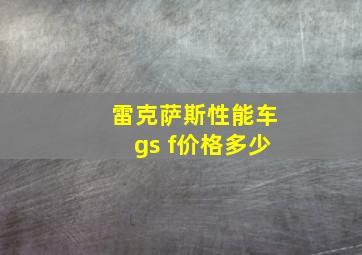 雷克萨斯性能车gs f价格多少